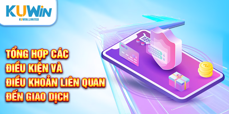 Tổng hợp các điều kiện và điều khoản liên quan đến giao dịch